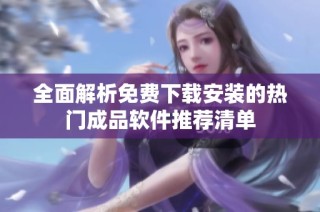 全面解析免费下载安装的热门成品软件推荐清单
