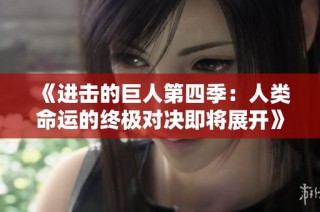 《进击的巨人第四季：人类命运的终极对决即将展开》