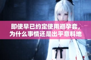 即使早已约定使用避孕套，为什么事情还是出乎意料地发生了变化