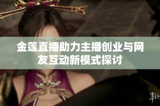金莲直播助力主播创业与网友互动新模式探讨