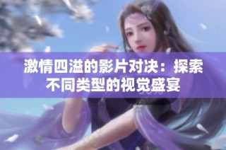 激情四溢的影片对决：探索不同类型的视觉盛宴