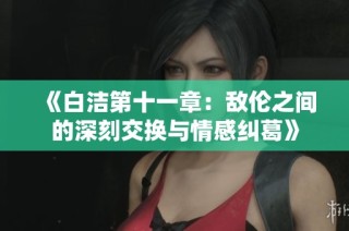 《白洁第十一章：敌伦之间的深刻交换与情感纠葛》