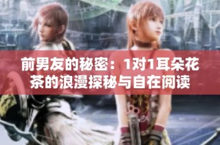 前男友的秘密：1对1耳朵花茶的浪漫探秘与自在阅读