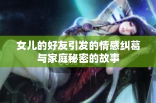 女儿的好友引发的情感纠葛与家庭秘密的故事
