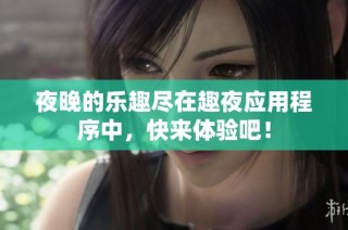 夜晚的乐趣尽在趣夜应用程序中，快来体验吧！