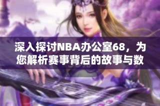 深入探讨NBA办公室68，为您解析赛事背后的故事与数据