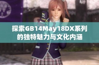 探索GB14May18DX系列的独特魅力与文化内涵