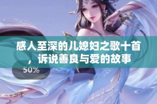 感人至深的儿媳妇之歌十首，诉说善良与爱的故事