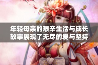 年轻母亲的艰辛生活与成长故事展现了无尽的爱与坚持