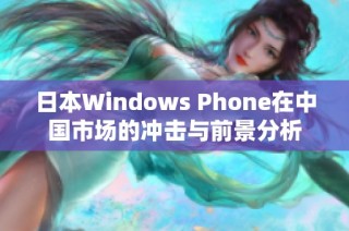 日本Windows Phone在中国市场的冲击与前景分析