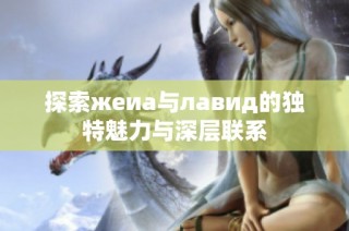 探索жeиа与лавид的独特魅力与深层联系