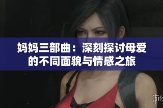 妈妈三部曲：深刻探讨母爱的不同面貌与情感之旅