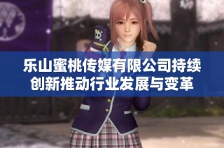 乐山蜜桃传媒有限公司持续创新推动行业发展与变革