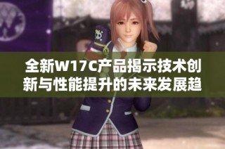全新W17C产品揭示技术创新与性能提升的未来发展趋势