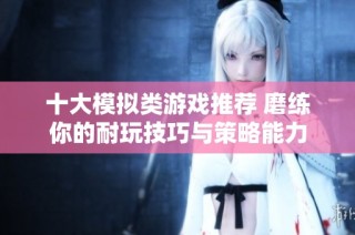 十大模拟类游戏推荐 磨练你的耐玩技巧与策略能力