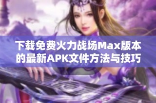 下载免费火力战场Max版本的最新APK文件方法与技巧