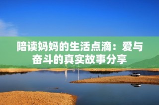 陪读妈妈的生活点滴：爱与奋斗的真实故事分享