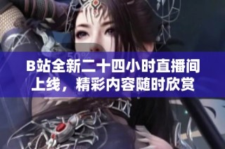 B站全新二十四小时直播间上线，精彩内容随时欣赏