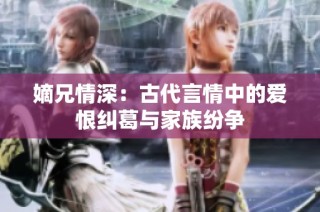 嫡兄情深：古代言情中的爱恨纠葛与家族纷争