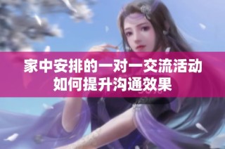 家中安排的一对一交流活动如何提升沟通效果