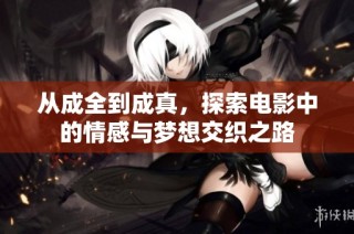 从成全到成真，探索电影中的情感与梦想交织之路