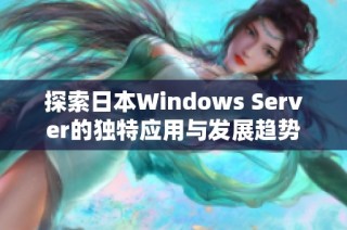 探索日本Windows Server的独特应用与发展趋势