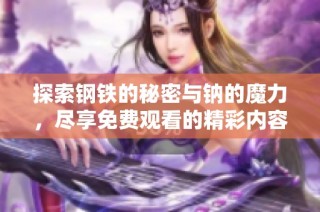 探索钢铁的秘密与钠的魔力，尽享免费观看的精彩内容