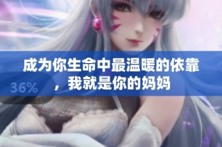 成为你生命中最温暖的依靠，我就是你的妈妈