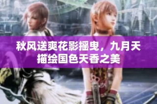 秋风送爽花影摇曳，九月天描绘国色天香之美