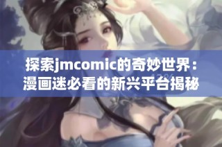 探索jmcomic的奇妙世界：漫画迷必看的新兴平台揭秘