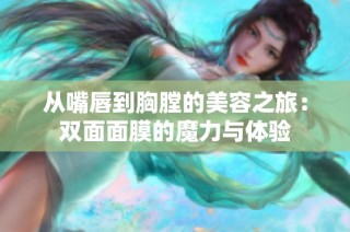 从嘴唇到胸膛的美容之旅：双面面膜的魔力与体验