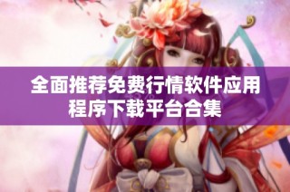 全面推荐免费行情软件应用程序下载平台合集