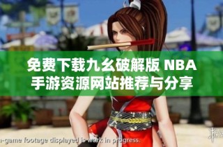 免费下载九幺破解版 NBA手游资源网站推荐与分享