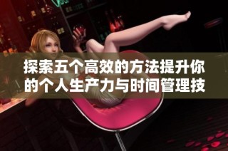 探索五个高效的方法提升你的个人生产力与时间管理技巧
