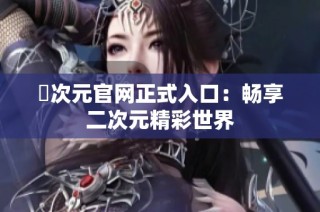 囧次元官网正式入口：畅享二次元精彩世界