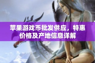 苹果游戏币批发供应，特惠价格及产地信息详解