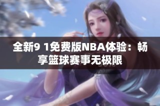 全新9 1免费版NBA体验：畅享篮球赛事无极限