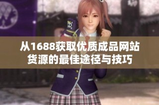 从1688获取优质成品网站货源的最佳途径与技巧