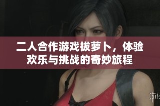 二人合作游戏拔萝卜，体验欢乐与挑战的奇妙旅程