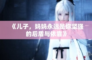 《儿子，妈妈永远是你坚强的后盾与依靠》