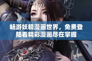 畅游妖精漫画世界，免费登陆看精彩漫画尽在掌握