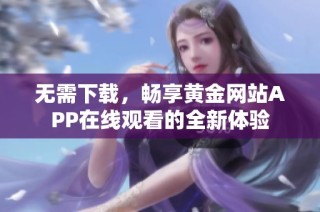 无需下载，畅享黄金网站APP在线观看的全新体验