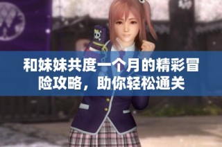 和妹妹共度一个月的精彩冒险攻略，助你轻松通关