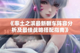 《率土之滨最新翻车阵容分析及最佳战略搭配指南》