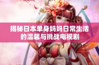 揭秘日本单身妈妈日常生活的温馨与挑战电视剧