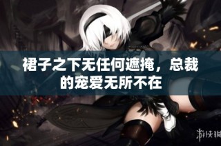 裙子之下无任何遮掩，总裁的宠爱无所不在