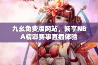 九幺免费版网站，畅享NBA精彩赛事直播体验