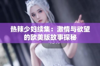 热辣少妇续集：激情与欲望的欧美版故事探秘
