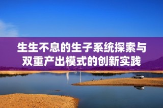 生生不息的生子系统探索与双重产出模式的创新实践