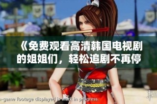 《免费观看高清韩国电视剧的姐姐们，轻松追剧不再停》